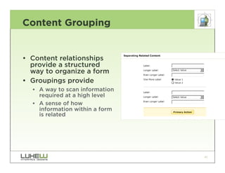 Content Grouping


• Content relationships
  provide a structured
  way to organize a form
• Groupings provide
  •• A way to scan information
     required at a high level
  •• A sense of how
     information within a form
     is related




                                 41
 