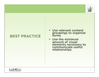 • Use relevant content
                  groupings to organize
BEST PRACTICE     forms
                • Use the minimum
                  amount of visual
                  elements necessary to
                  communicate useful
                  relationships




                                          48
 