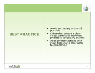 • Avoid secondary actions if
                  possible
BEST PRACTICE   • Otherwise, ensure a clear
                  visual distinction between
                  primary & secondary actions
                • Align primary actions with
                  input fields for a clear path
                  to completion




                                                  56
 