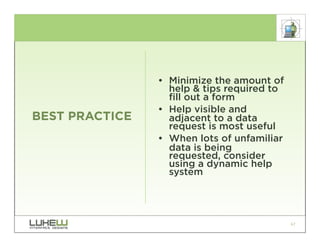 • Minimize the amount of
                  help & tips required to
                  fill out a form
                • Help visible and
BEST PRACTICE     adjacent to a data
                  request is most useful
                • When lots of unfamiliar
                  data is being
                  requested, consider
                  using a dynamic help
                  system




                                            67
 