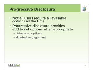 Progressive Disclosure

• Not all users require all available
  options all the time
• Progressive disclosure provides
  additional options when appropriate
  •• Advanced options
  •• Gradual engagement




                                        81
 