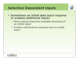 Selection Dependent Inputs

• Sometimes an initial data input requires
  or enables additional inputs
  •• More options become available because of
     an initial input
  •• Further clarification required due to initial
     input




                                                     91
 