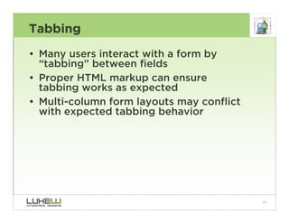 Tabbing
• Many users interact with a form by
  “tabbing” between fields
• Proper HTML markup can ensure
  tabbing works as...