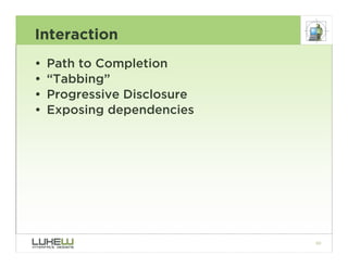 Interaction
•   Path to Completion
•   “Tabbing”
•   Progressive Disclosure
•   Exposing dependencies




                ...