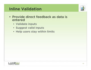 Inline Validation
• Provide direct feedback as data is
  entered
  • Validate inputs
  • Suggest valid inputs
  • Help use...