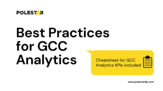 Best Practices
for GCC
Analytics Cheatsheet for GCC
Analytics KPIs included
www.polestarllp.com
 