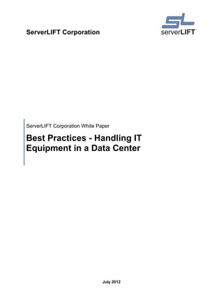 ServerLIFT Corporation




ServerLIFT Corporation White Paper

Best Practices - Handling IT
Equipment in a Data Center




                               July 2012
 