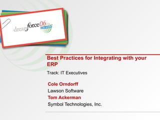 Best Practices for Integrating with your ERP Cole Orndorff  Lawson Software Tom Ackerman   Symbol Technologies, Inc. Track: IT Executives 