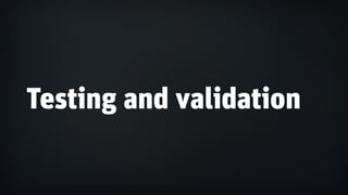 Testing and validation
 