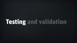 Testing and validation
 