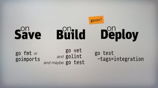 Save Build
onon
go fmt
goimports
or
go vet
golint
go test
and
and maybe
Deploy
on
go test  
-tags=integration
gocov?
 