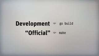 Development
“Official”
☞ go build
☞ make
 