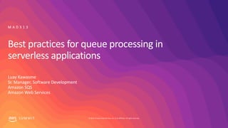 © 2019, Amazon Web Services, Inc. or its affiliates. All rights reserved.S U M M I T
Best practices for queue processing in
serverless applications
Luay Kawasme
Sr. Manager, Software Development
Amazon SQS
Amazon Web Services
M A D 3 1 3
 