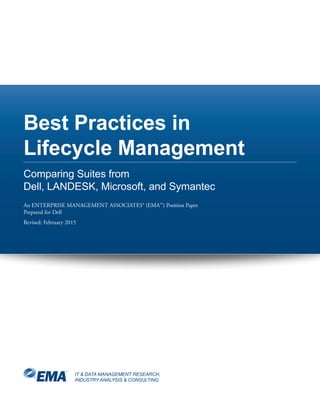 IT & DATA MANAGEMENT RESEARCH,
INDUSTRY ANALYSIS & CONSULTING
Best Practices in
Lifecycle Management
Comparing Suites from
Dell, LANDESK, Microsoft, and Symantec
An ENTERPRISE MANAGEMENT ASSOCIATES® (EMA™) Position Paper
Prepared for Dell
Revised: February 2015
 