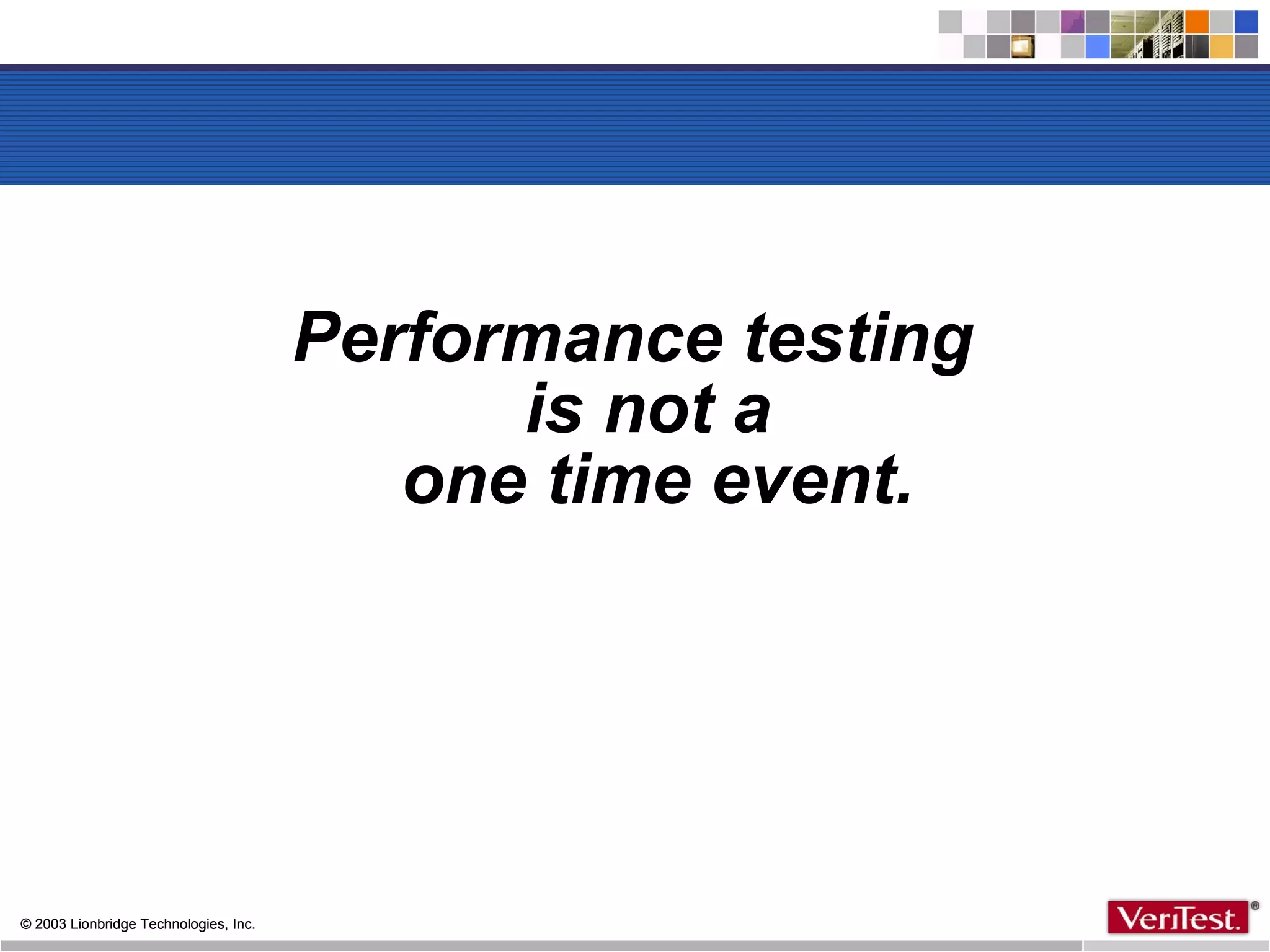 Performance testing  is not a  one time event. 