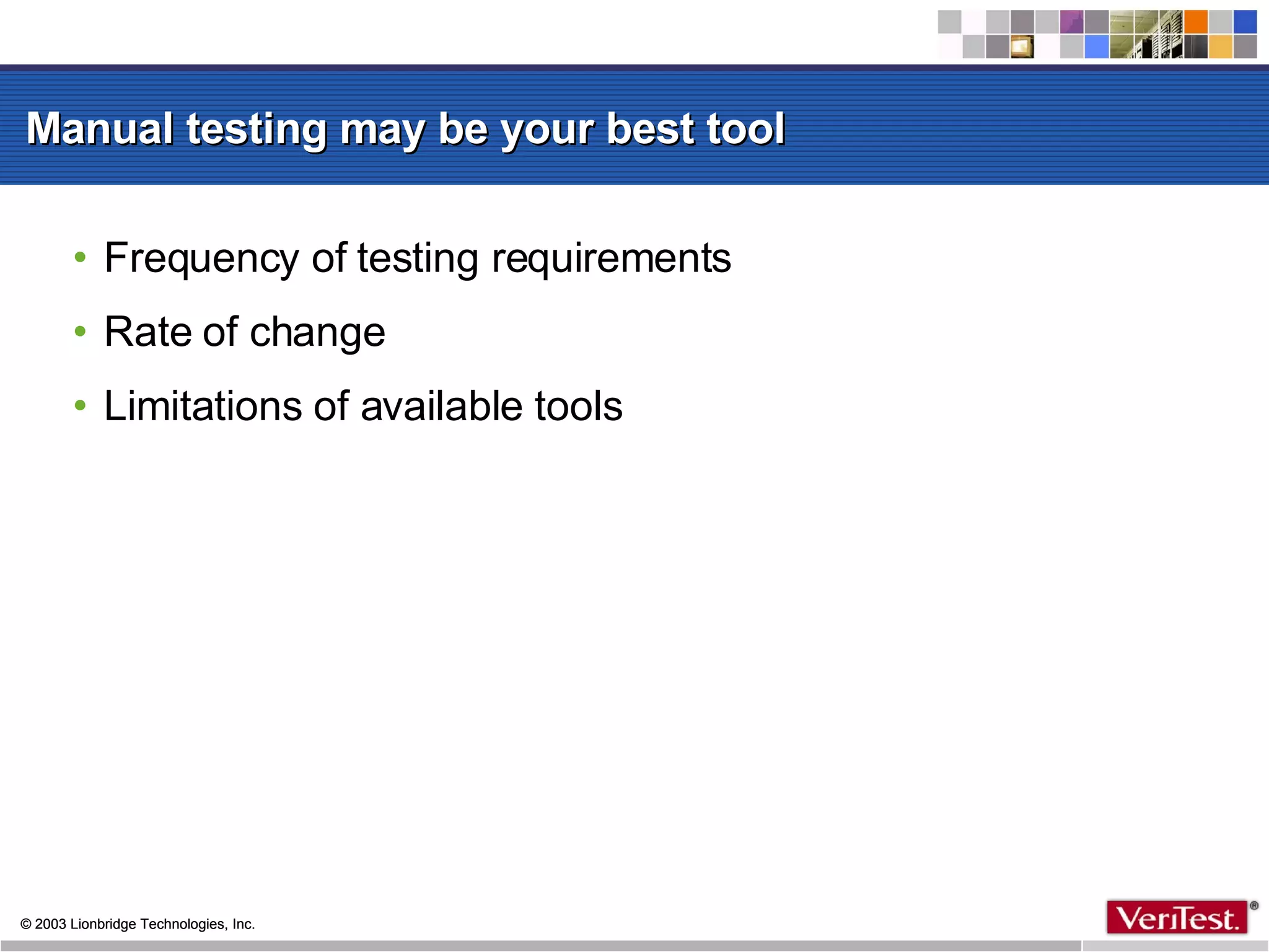 Manual testing may be your best tool  Frequency of testing requirements Rate of change Limitations of available tools 