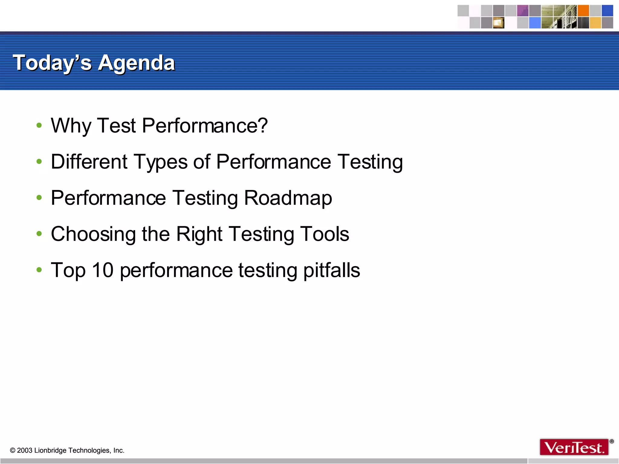 Today’s Agenda Why Test Performance? Different Types of Performance Testing Performance Testing Roadmap Choosing the Right Testing Tools Top 10 performance testing pitfalls 