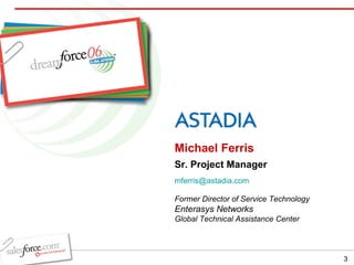 Michael Ferris Sr. Project Manager [email_address]   Former Director of Service Technology Enterasys Networks  Global Technical Assistance Center 