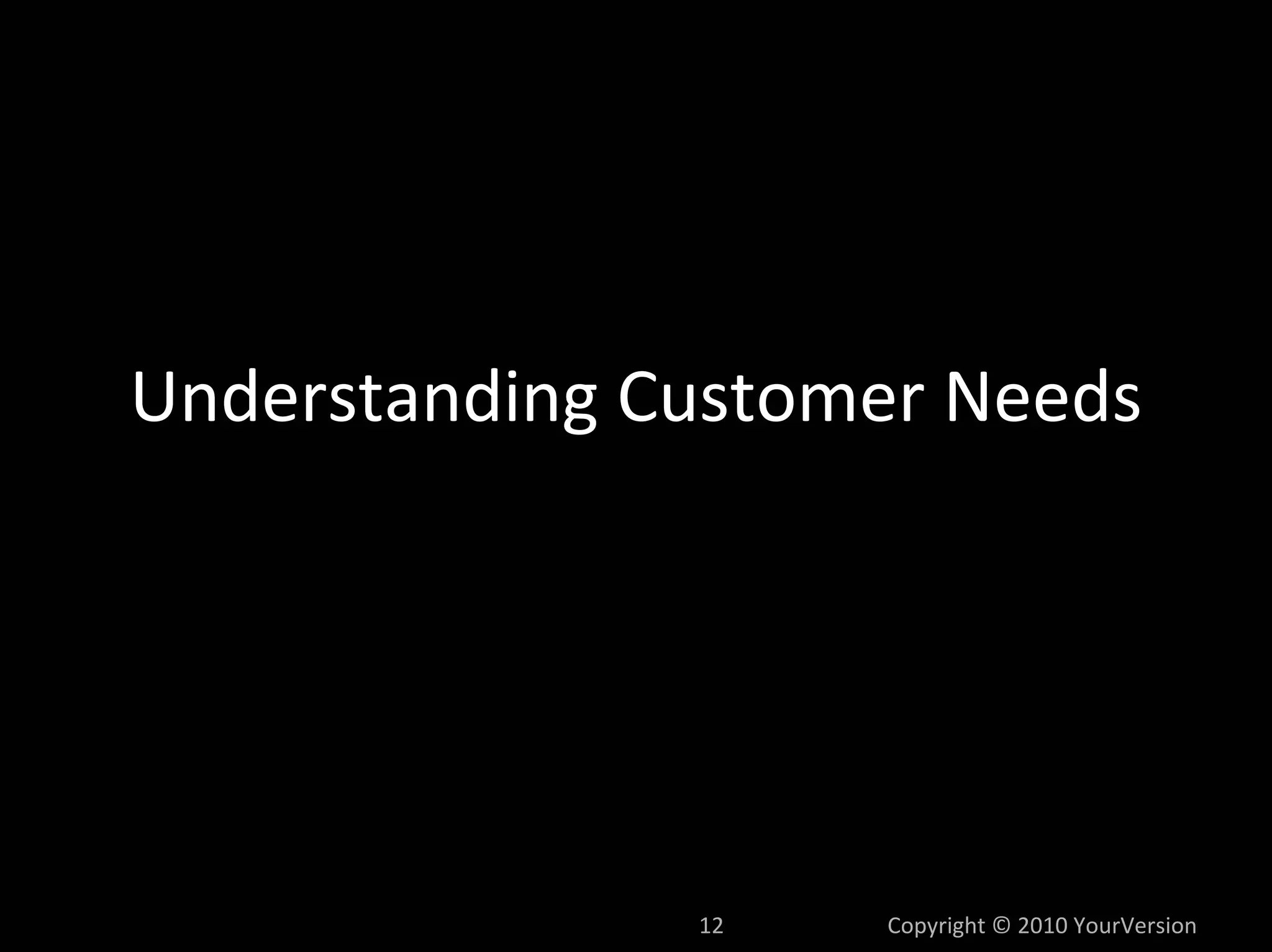 Understanding Customer Needs




               12   Copyright © 2010 YourVersion
 
