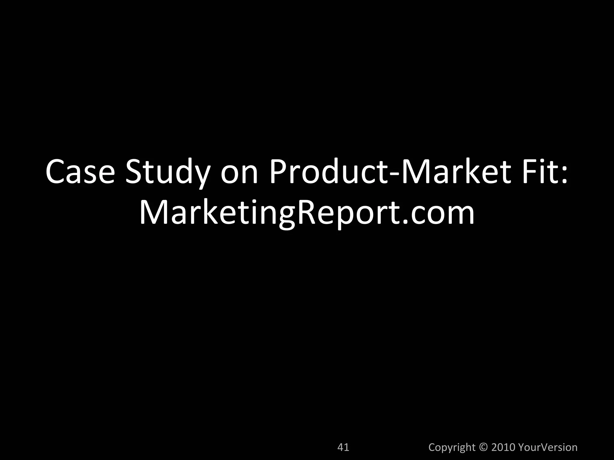 Case Study on Product‐Market Fit:
      MarketingReport.com




                  41    Copyright © 2010 YourVersion
 