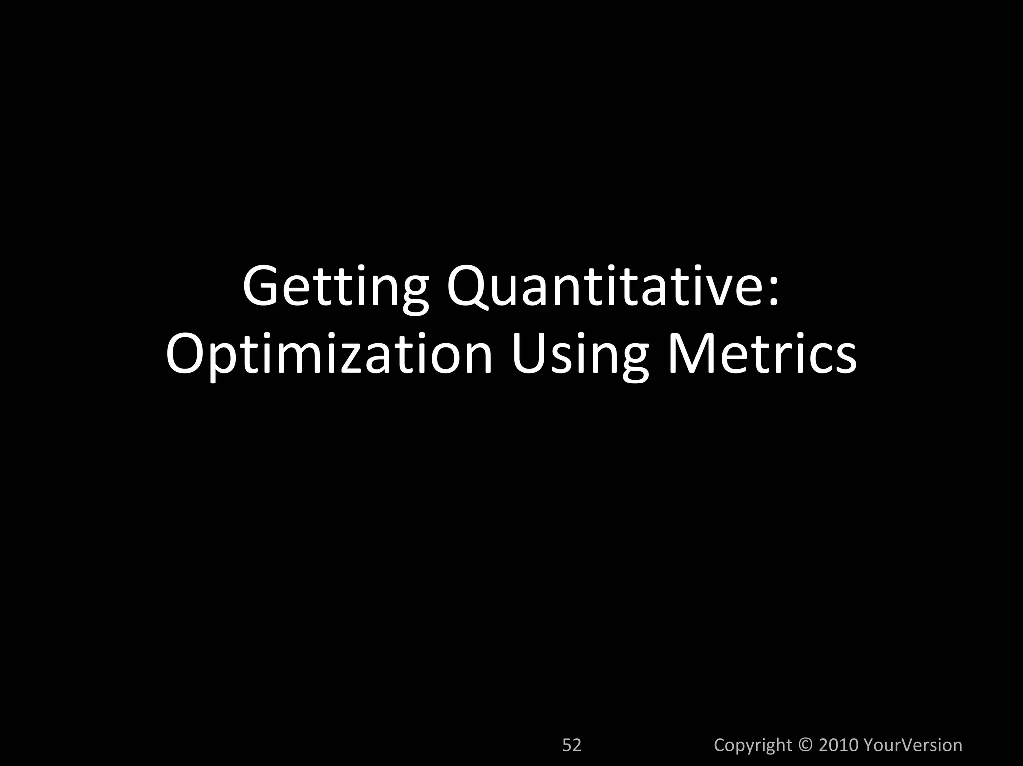 Getting Quantitative:
Optimization Using Metrics




              52    Copyright © 2010 YourVersion
 