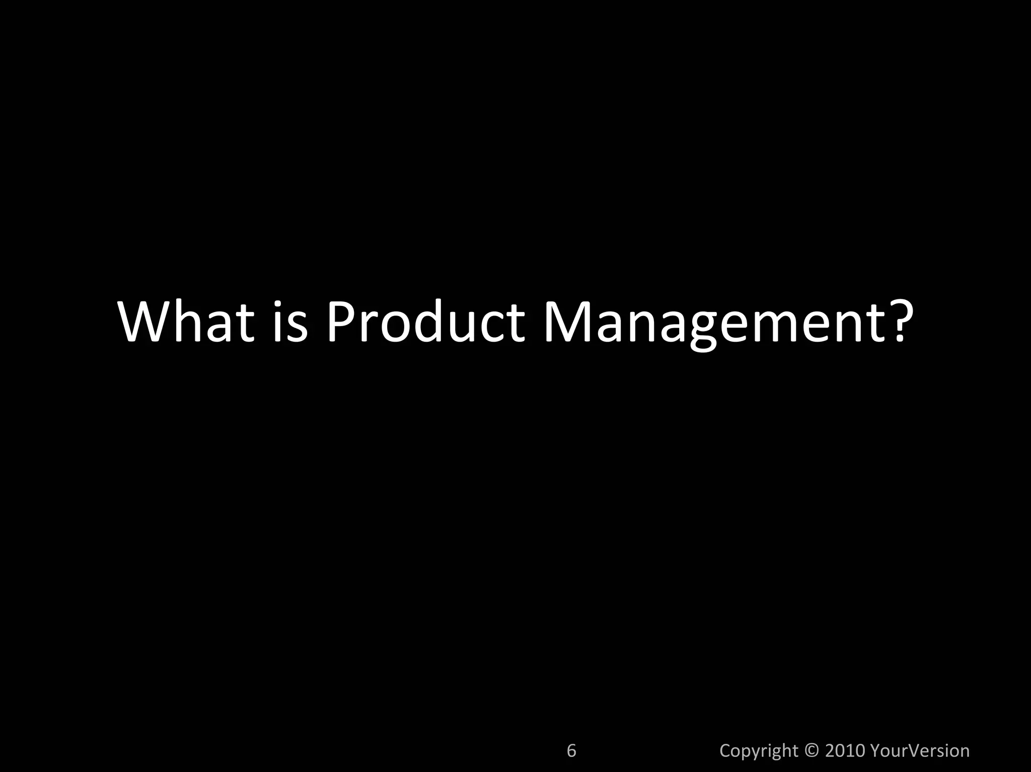 What is Product Management?




               6    Copyright © 2010 YourVersion
 