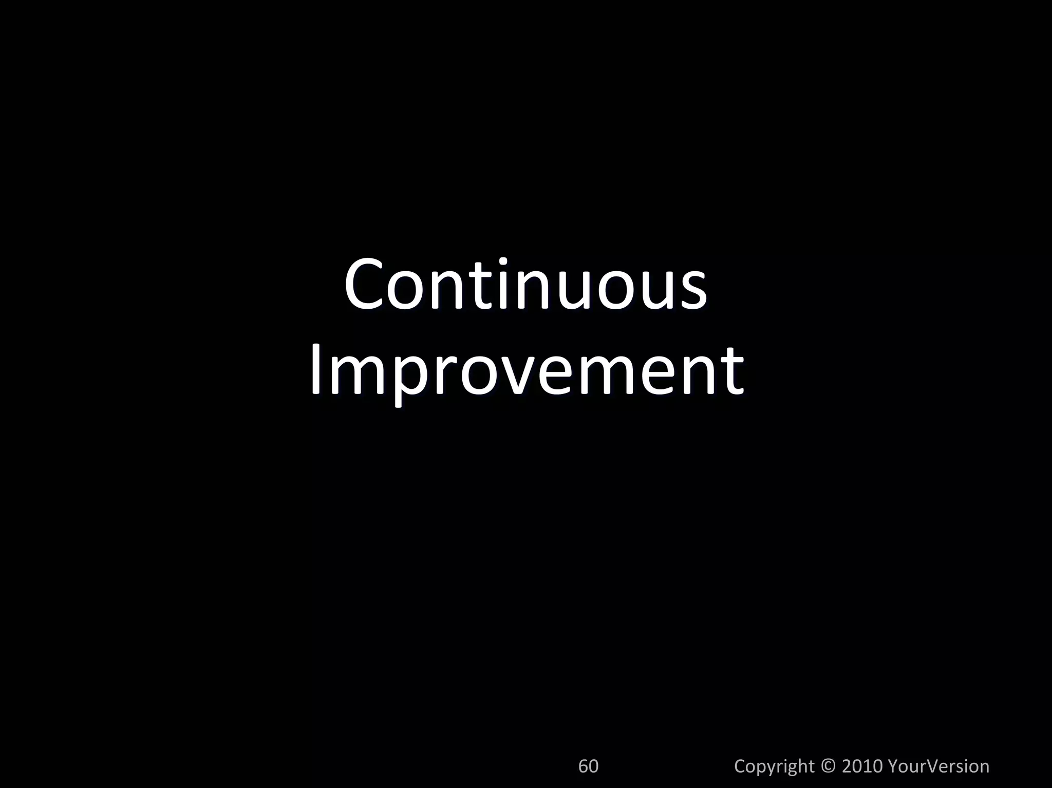 Continuous
Improvement



      60   Copyright © 2010 YourVersion
 