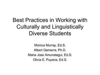 Best Practices in Working with Culturally and Linguistically Diverse Students Monica Murray, Ed.S. Albert Gamarra, Ph.D. Maria Jose Amunategui, Ed.S. Olivia E. Puyana, Ed.S. 