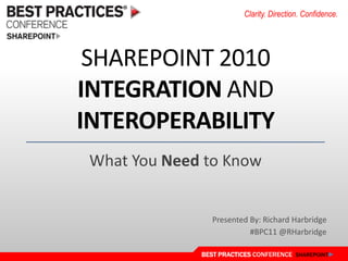 SharePoint 2010 Integration and Interoperability What You Need to Know Presented By: Richard Harbridge #BPC11 @RHarbridge 