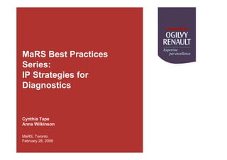 MaRS Best Practices
Series:
IP Strategies for
Diagnostics


Cynthia Tape
Anna Wilkinson

MaRS, Toronto
February 28, 2008