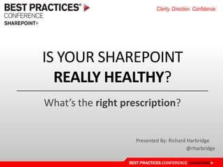 Is Your Sharepointreallyhealthy? What’s the rightprescription? Presented By: Richard Harbridge @rharbridge 