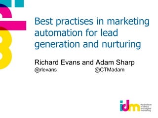 Best practises in marketing automation for lead generation and nurturing Richard Evans and Adam Sharp@rlevans                          @CTMadam 
