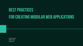 Best practices
FOR CREATING MODULAR WEB APPLICATIONS
Iliyan Peychev
HERE GmbH
@ipeychev
 