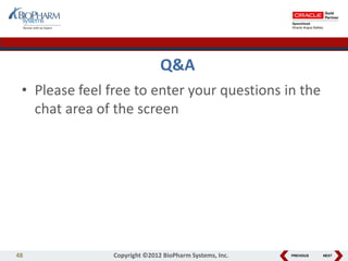 PREVIOUS NEXT
Q&A
• Please feel free to enter your questions in the
chat area of the screen
48 Copyright ©2012 BioPharm Systems, Inc.
 