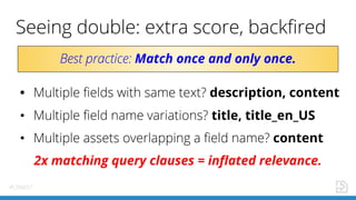 #LSNA17
• description, content
• title, title_en_US
• content
2x matching query clauses = inflated relevance.
Match once a...