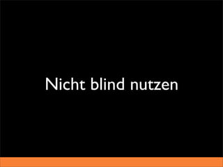 Nicht blind nutzen
 
