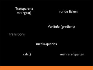 Transparenz
     mit rgba()                   runde Ecken



                         Verläufe (gradient)

Transitions

                  media-queries

         calc()                   mehrere Spalten
 