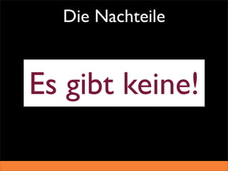 Die Nachteile


Es gibt keine!
 