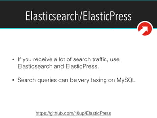 Elasticsearch/ElasticPress
• If you receive a lot of search trafﬁc, use
Elasticsearch and ElasticPress.
• Search queries can be very taxing on MySQL
https://github.com/10up/ElasticPress
 