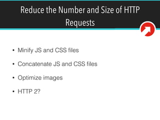Reduce the Number and Size of HTTP
Requests
• Minify JS and CSS ﬁles
• Concatenate JS and CSS ﬁles
• Optimize images
• HTTP 2?
 