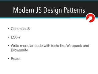 Modern JS Design Patterns
• CommonJS
• ES6-7
• Write modular code with tools like Webpack and
Browserify
• React
 