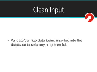 Clean Input
• Validate/sanitize data being inserted into the
database to strip anything harmful.
 