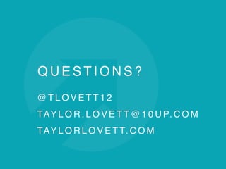 Q U E S T I O N S ?
@ T L O V E T T 1 2
TAY L O R . L O V E T T @ 1 0 U P. C O M
TAY L O R L O V E T T. C O M
 