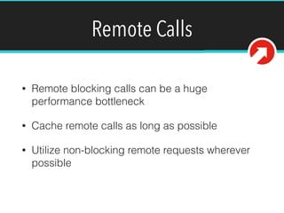 Remote Calls
• Remote blocking calls can be a huge
performance bottleneck
• Cache remote calls as long as possible
• Utilize non-blocking remote requests wherever
possible
 