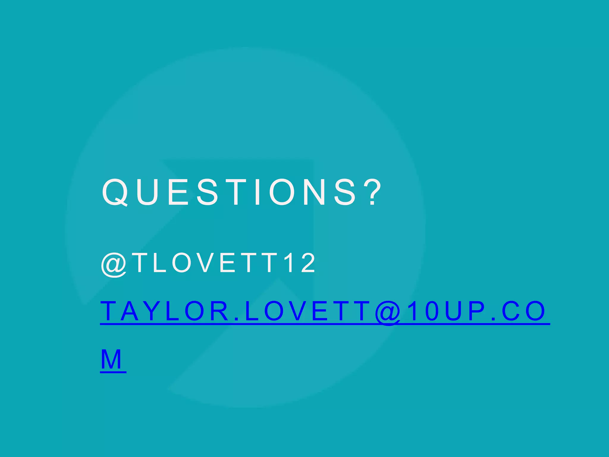 Q U E S T I O N S ?
@ T L O V E T T 1 2
T A Y L O R . L O V E T T @ 1 0 U P . C O
M
 