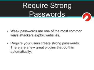Require Strong
Passwords
• Weak passwords are one of the most common
ways attackers exploit websites.
• Require your users...