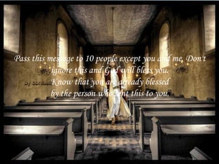 Pass this message to 10 people except you and me. Don't ignore this and God will bless you. Know that you are already blessed by the person who sent this to you. 