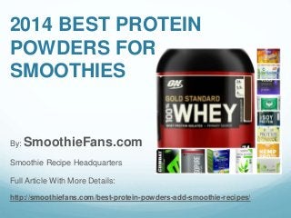 2014 BEST PROTEIN
POWDERS FOR
SMOOTHIES
By: SmoothieFans.com
Smoothie Recipe Headquarters
Full Article With More Details:
http://smoothiefans.com/best-protein-powders-add-smoothie-recipes/
 