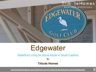 Edgewater
Waterfront Living for Active Adults in South Carolina
By
Tribute Homes
www.tributehomesusa.com/retirement-communities/carolinas/south-carolina/edgewater
 