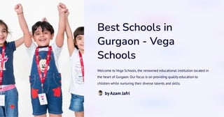 Best Schools in
Gurgaon - Vega
Schools
Welcome to Vega Schools, the renowned educational institution located in
the heart of Gurgaon. Our focus is on providing quality education to
children while nurturing their diverse talents and skills.
byAzam Jafri
 